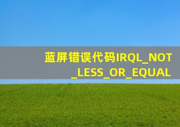 蓝屏错误代码IRQL_NOT_LESS_OR_EQUAL