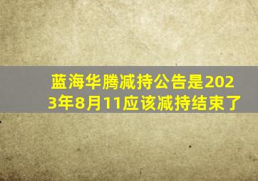 蓝海华腾减持公告是2023年8月11应该减持结束了