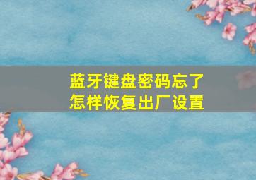 蓝牙键盘密码忘了怎样恢复出厂设置