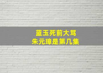 蓝玉死前大骂朱元璋是第几集