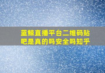 蓝鲸直播平台二维码贴吧是真的吗安全吗知乎