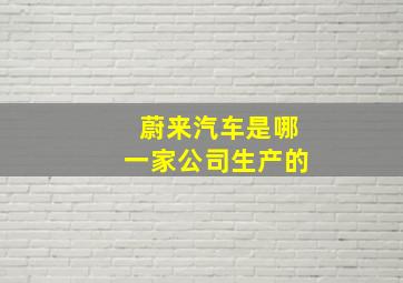 蔚来汽车是哪一家公司生产的