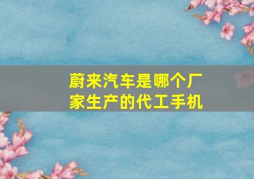 蔚来汽车是哪个厂家生产的代工手机