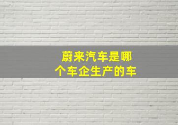 蔚来汽车是哪个车企生产的车