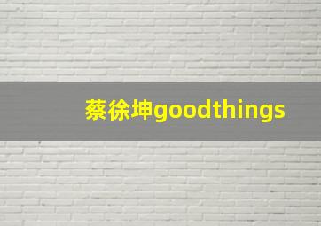 蔡徐坤goodthings