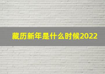 藏历新年是什么时候2022