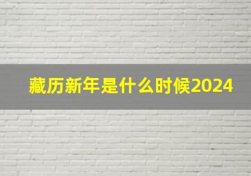 藏历新年是什么时候2024