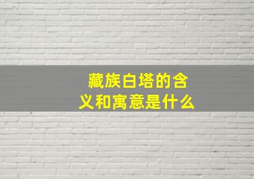 藏族白塔的含义和寓意是什么