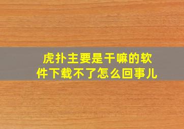 虎扑主要是干嘛的软件下载不了怎么回事儿