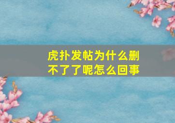 虎扑发帖为什么删不了了呢怎么回事