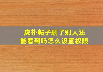 虎扑帖子删了别人还能看到吗怎么设置权限