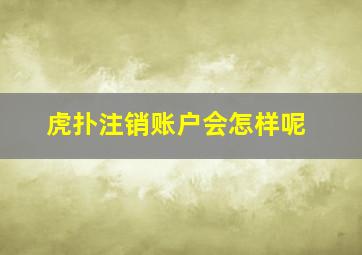 虎扑注销账户会怎样呢