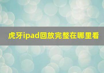 虎牙ipad回放完整在哪里看