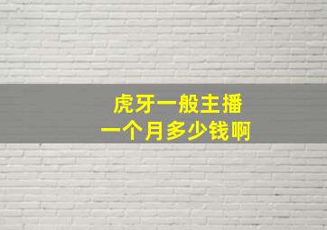 虎牙一般主播一个月多少钱啊