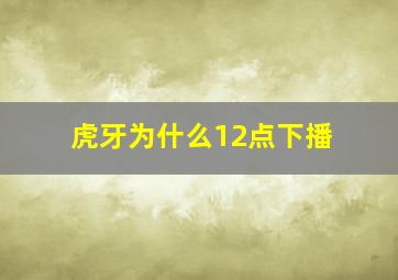 虎牙为什么12点下播