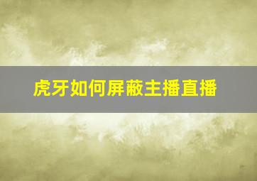 虎牙如何屏蔽主播直播