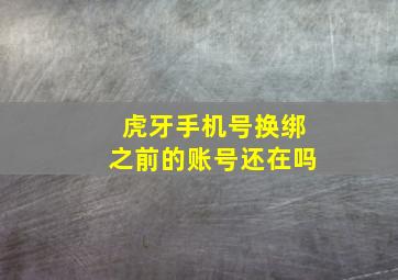 虎牙手机号换绑之前的账号还在吗