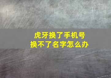 虎牙换了手机号换不了名字怎么办