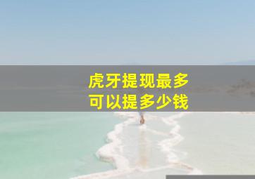 虎牙提现最多可以提多少钱