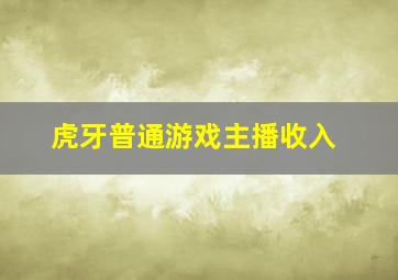 虎牙普通游戏主播收入