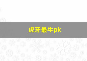 虎牙最牛pk