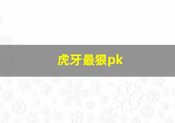 虎牙最狠pk