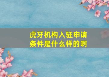 虎牙机构入驻申请条件是什么样的啊