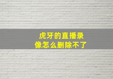 虎牙的直播录像怎么删除不了