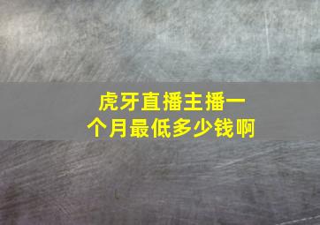 虎牙直播主播一个月最低多少钱啊