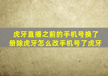 虎牙直播之前的手机号换了册除虎牙怎么改手机号了虎牙