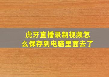 虎牙直播录制视频怎么保存到电脑里面去了