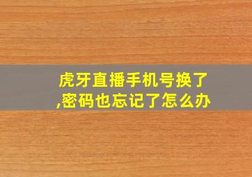 虎牙直播手机号换了,密码也忘记了怎么办