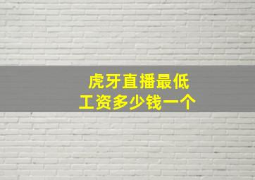 虎牙直播最低工资多少钱一个