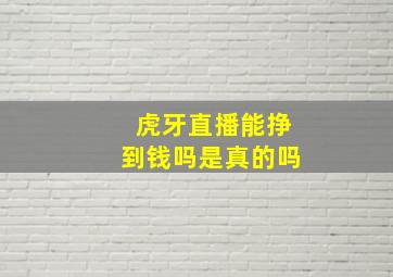 虎牙直播能挣到钱吗是真的吗