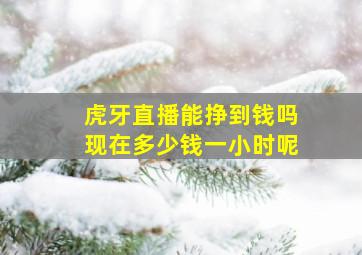 虎牙直播能挣到钱吗现在多少钱一小时呢