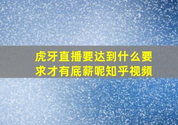 虎牙直播要达到什么要求才有底薪呢知乎视频