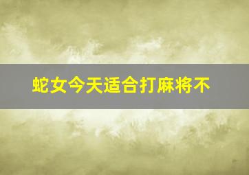 蛇女今天适合打麻将不