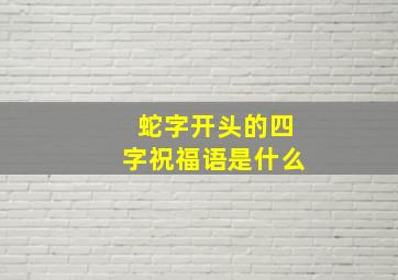 蛇字开头的四字祝福语是什么