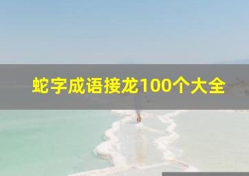 蛇字成语接龙100个大全