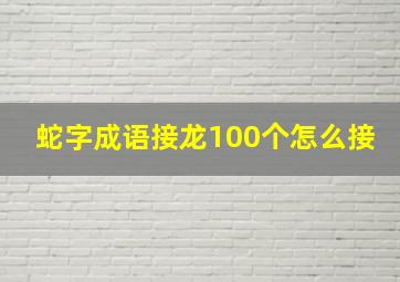 蛇字成语接龙100个怎么接