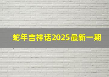 蛇年吉祥话2025最新一期