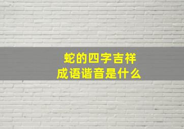 蛇的四字吉祥成语谐音是什么