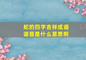 蛇的四字吉祥成语谐音是什么意思啊