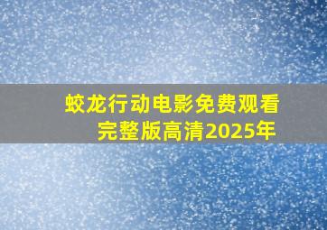 蛟龙行动电影免费观看完整版高清2025年