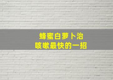 蜂蜜白萝卜治咳嗽最快的一招