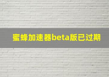 蜜蜂加速器beta版已过期