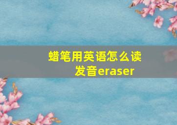 蜡笔用英语怎么读发音eraser