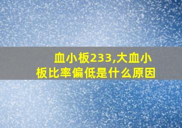 血小板233,大血小板比率偏低是什么原因