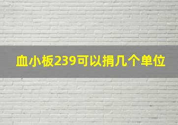 血小板239可以捐几个单位