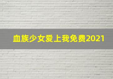 血族少女爱上我免费2021